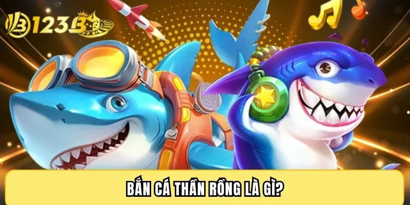 Bắn cá thần rồng là gì?