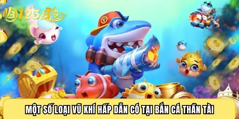 Một số loại vũ khí hấp dẫn có tại bắn cá Thần Tài